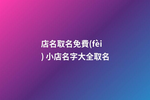 店名取名免費(fèi) 小店名字大全取名-第1張-店鋪起名-玄機(jī)派
